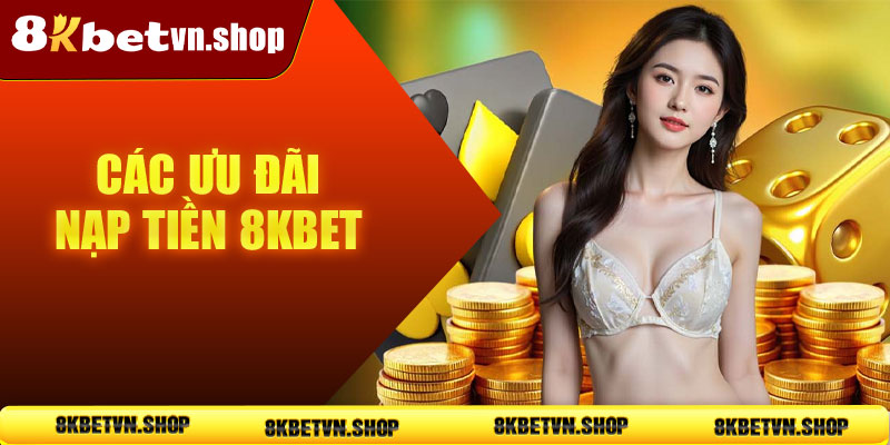 Các ưu đãi nạp tiền 8KBet