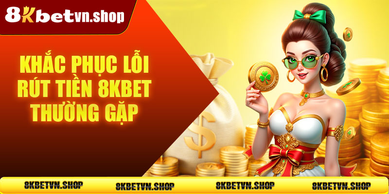 Khắc phục lỗi rút tiền 8KBet thường gặp