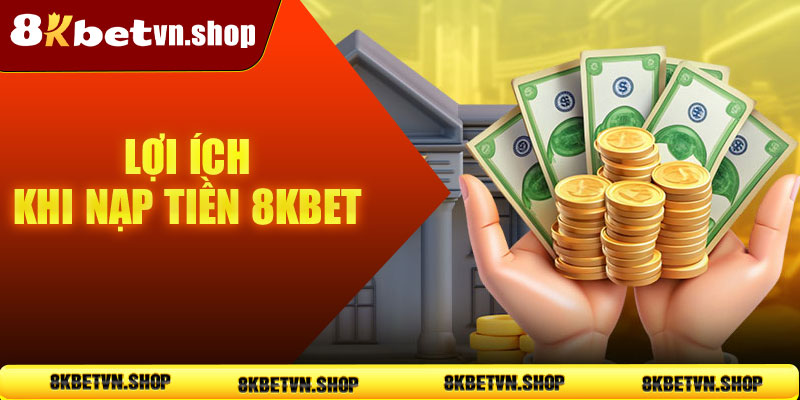 Lợi ích khi nạp tiền 8KBet