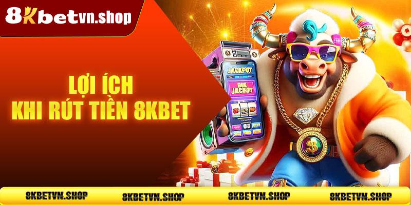 Lợi ích khi rút tiền 8KBet