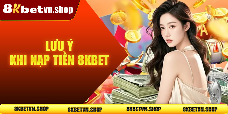 Lưu ý khi nạp tiền 8KBet