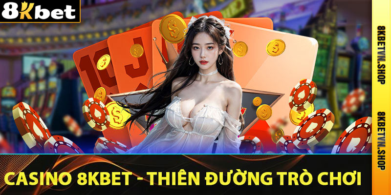 Casino 8Kbet - Thiên Đường Trò Chơi Giải Trí Đổi Thưởng 2025