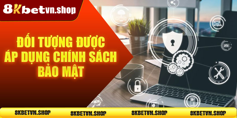 Đối tượng được áp dụng chính sách bảo mật