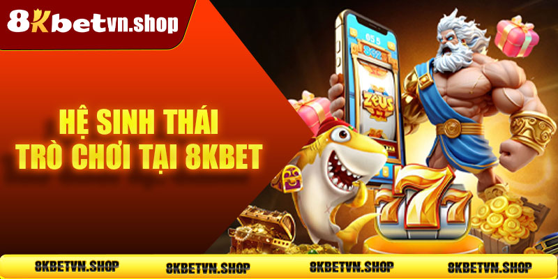 Hệ sinh thái trò chơi 8kbet đa dạng hấp dẫn