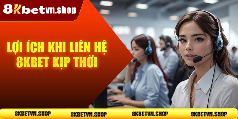 Lợi ích khi liên hệ 8KBet kịp thời